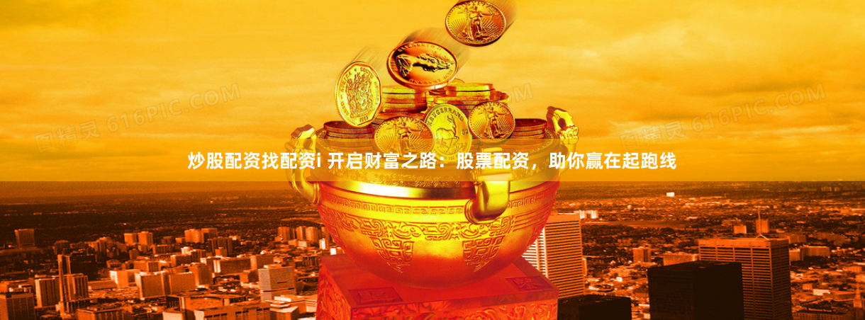 炒股配资找配资i 开启财富之路：股票配资，助你赢在起跑线